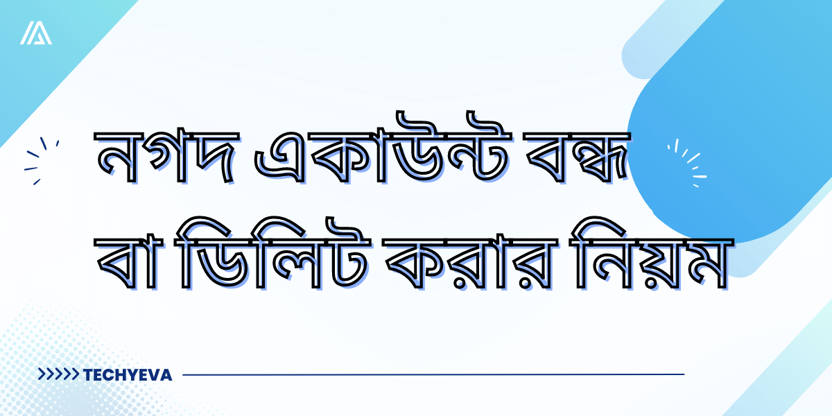 নগদ একাউন্ট বন্ধ বা ডিলিট করার নিয়ম